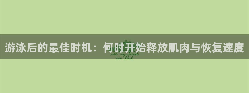球客岛：游泳后的最佳时机：何时开始释放肌肉与恢复速度