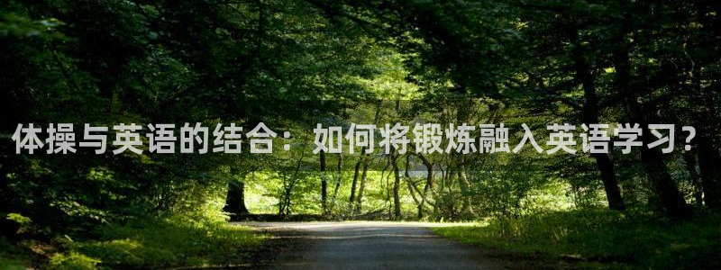 球客岛：体操与英语的结合：如何将锻炼融入英语学习？
