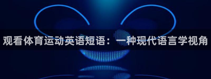 球客岛：观看体育运动英语短语：一种现代语言学视角