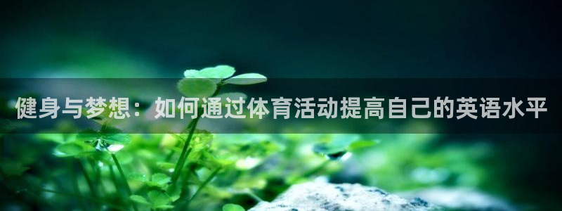 球客岛：健身与梦想：如何通过体育活动提高自己的英语水平