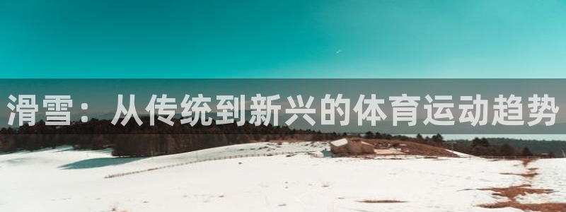 球客岛：滑雪：从传统到新兴的体育运动趋势