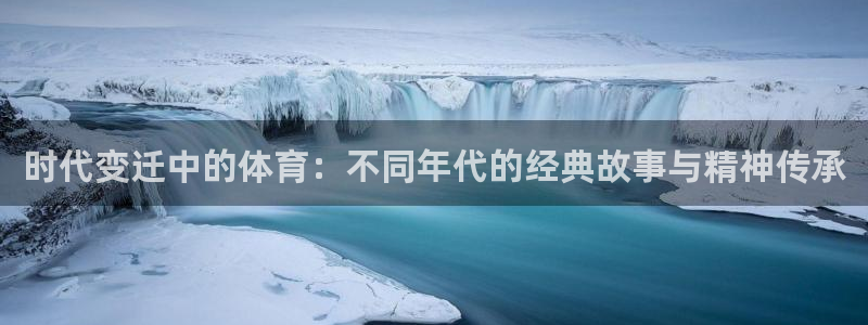 球客岛：时代变迁中的体育：不同年代的经典故事与精神传承