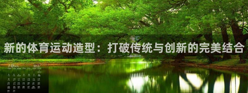 球客岛：新的体育运动造型：打破传统与创新的完美结合